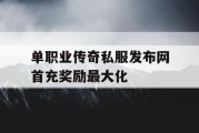 单职业传奇私服发布网首充奖励最大化