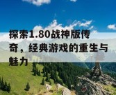 探索1.80战神版传奇，经典游戏的重生与魅力