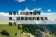 探索1.80战神版传奇，经典游戏的重生与魅力
