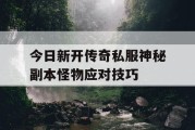 今日新开传奇私服神秘副本怪物应对技巧