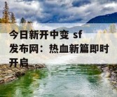 今日新开中变 sf 发布网：热血新篇即时开启