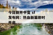 今日新开中变 sf 发布网：热血新篇即时开启