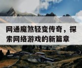 网通魔煞轻变传奇，探索网络游戏的新篇章