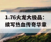 1.76火龙大极品：续写热血传奇华章