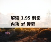 解读 1.95 刺影内功 sf 传奇