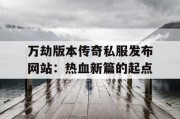 万劫版本传奇私服发布网站：热血新篇的起点