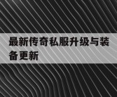 最新传奇私服升级与装备更新