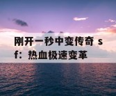 刚开一秒中变传奇 sf：热血极速变革