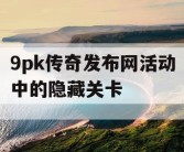 9pk传奇发布网活动中的隐藏关卡