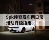 9pk传奇发布网日常活动升级指南