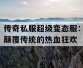 传奇私服超级变态服：颠覆传统的热血狂欢