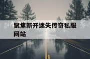 聚焦新开迷失传奇私服网站