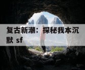 复古新潮：探秘我本沉默 sf