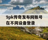 9pk传奇发布网账号在不同设备登录