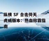 纵横 SF 合击倚天虎威版本：热血称霸指南