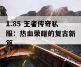 1.85 王者传奇私服：热血荣耀的复古新篇