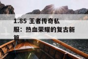 1.85 王者传奇私服：热血荣耀的复古新篇