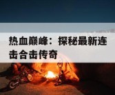 热血巅峰：探秘最新连击合击传奇