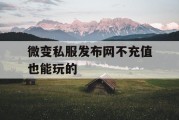 微变私服发布网不充值也能玩的