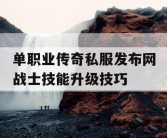 单职业传奇私服发布网战士技能升级技巧