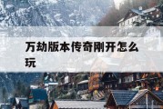 万劫版本传奇刚开怎么玩