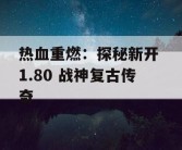 热血重燃：探秘新开 1.80 战神复古传奇