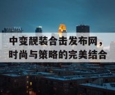 中变靓装合击发布网，时尚与策略的完美结合