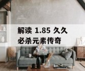 解读 1.85 久久必杀元素传奇
