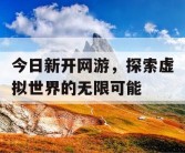 今日新开网游，探索虚拟世界的无限可能