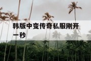韩版中变传奇私服刚开一秒