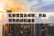 私服雷霆合成版：热血传奇的进阶盛宴