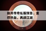 新开传奇私服预告，重燃热血，再战江湖