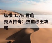 纵横 1.76 君临毁灭传奇：热血称王攻略
