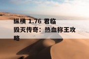 纵横 1.76 君临毁灭传奇：热血称王攻略