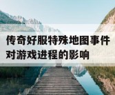 传奇好服特殊地图事件对游戏进程的影响