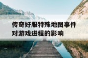 传奇好服特殊地图事件对游戏进程的影响