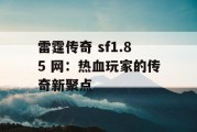 雷霆传奇 sf1.85 网：热血玩家的传奇新聚点