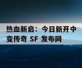 热血新启：今日新开中变传奇 SF 发布网