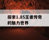 探索1.85王者传奇的魅力世界