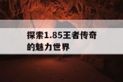 探索1.85王者传奇的魅力世界