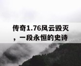 传奇1.76风云毁灭，一段永恒的史诗