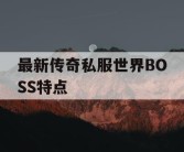 最新传奇私服世界BOSS特点
