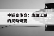 中轻变传奇：热血江湖的灵动蜕变
