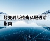 超变韩版传奇私服进阶指南