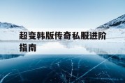 超变韩版传奇私服进阶指南