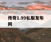传奇1.99私服发布网