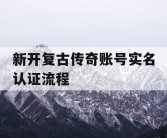 新开复古传奇账号实名认证流程
