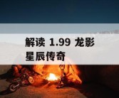 解读 1.99 龙影星辰传奇