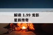 解读 1.99 龙影星辰传奇