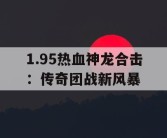 1.95热血神龙合击：传奇团战新风暴